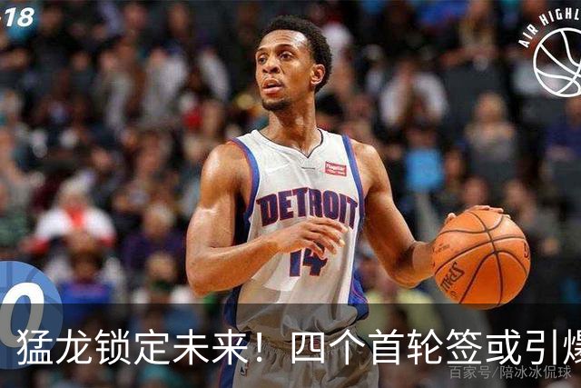 猛龙锁定未来！四个首轮签或引爆大交易