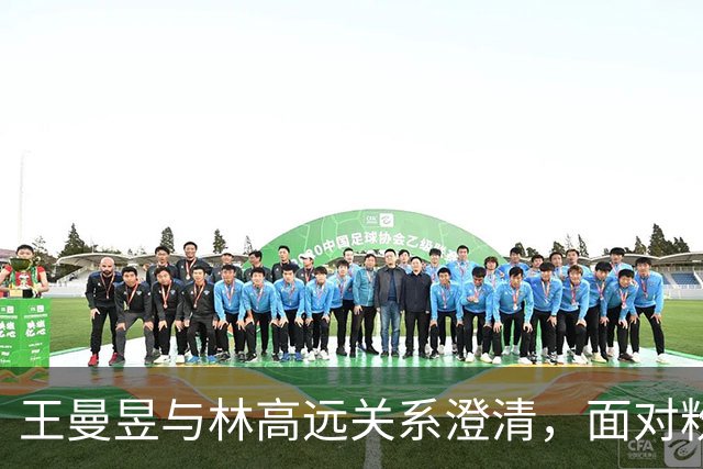 王曼昱与林高远关系澄清，面对粉丝骚扰果断回应