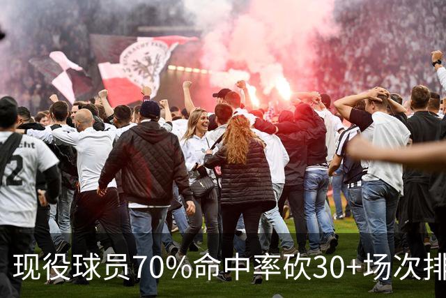 现役球员70%命中率砍30+场次排名