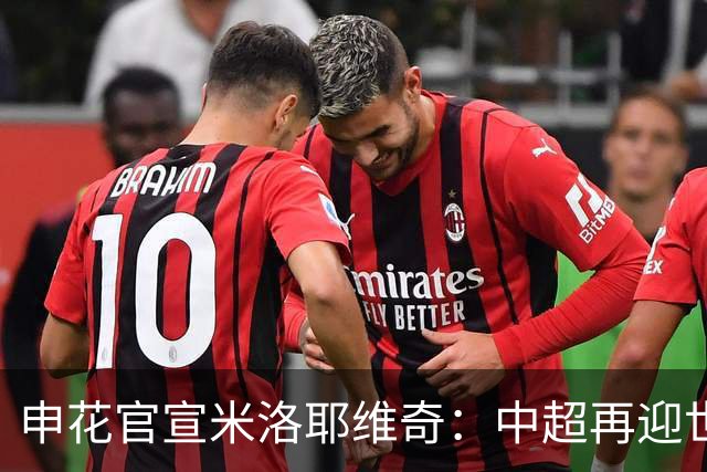 申花官宣米洛耶维奇：中超再迎世界级名帅