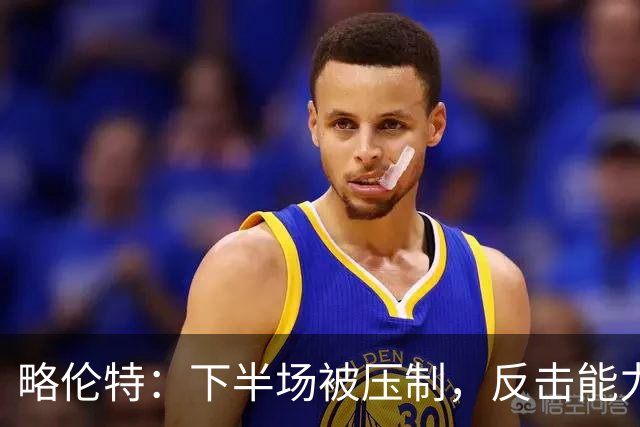 略伦特：下半场被压制，反击能力不足