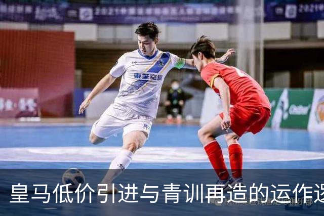 皇马低价引进与青训再造的运作逻辑