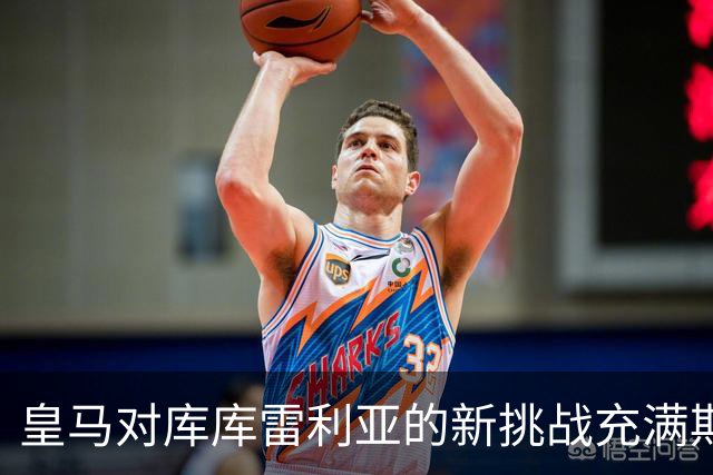 皇马对库库雷利亚的新挑战充满期待