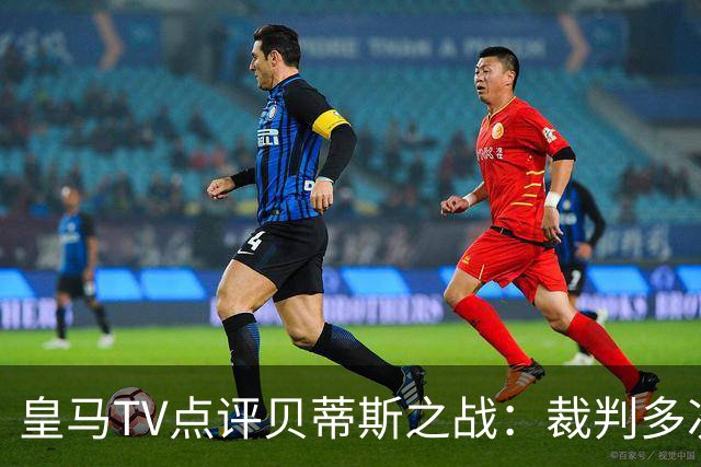 皇马TV点评贝蒂斯之战：裁判多次判罚争议影响比赛