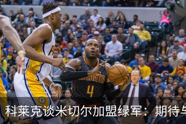 科莱克谈米切尔加盟绿军：期待与他再战