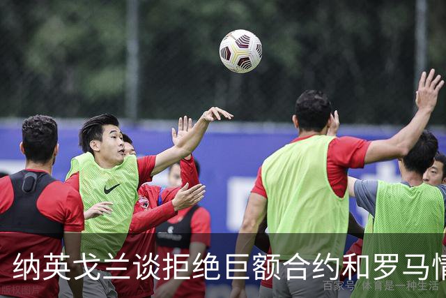 纳英戈兰谈拒绝巨额合约和罗马情结