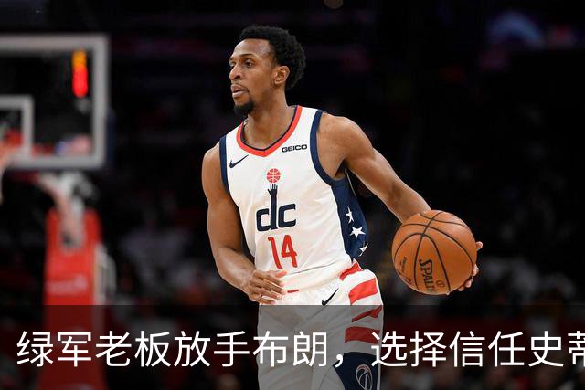 绿军老板放手布朗，选择信任史蒂文斯与球队路线