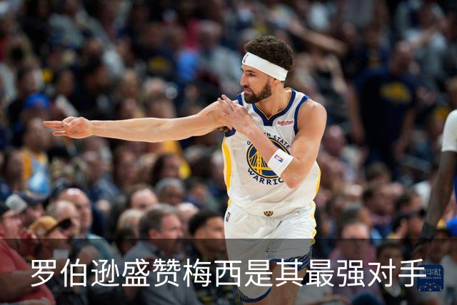 罗伯逊盛赞梅西是其最强对手