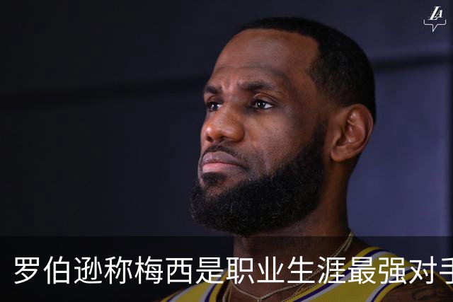 罗伯逊称梅西是职业生涯最强对手，回忆欧冠首回合