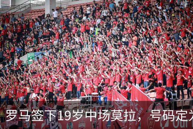 罗马签下19岁中场莫拉，号码定为86号