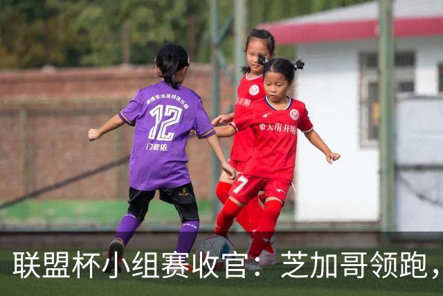 联盟杯小组赛收官：芝加哥领跑，孙兴慜无缘淘汰