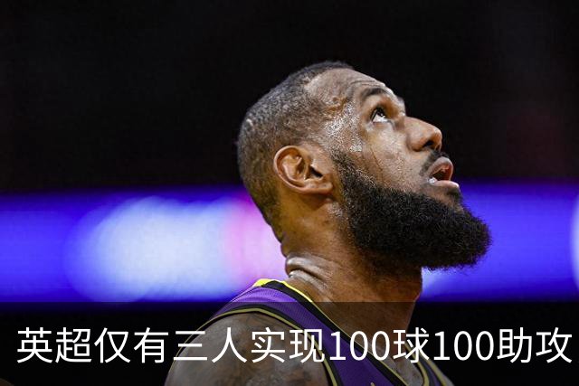 英超仅有三人实现100球100助攻，鲁尼是最佳