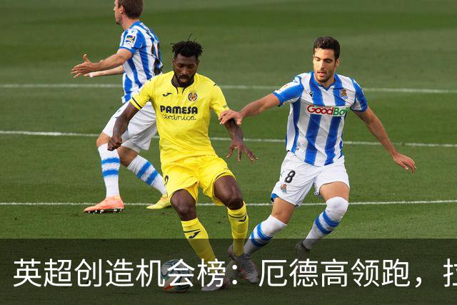 英超创造机会榜：厄德高领跑，拉什福德位居第四