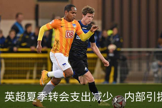 英超夏季转会支出减少，内部引援风险减小