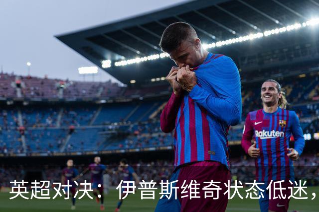 英超对决：伊普斯维奇状态低迷，利物浦表现平平