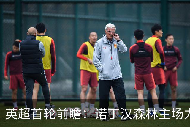 英超首轮前瞻：诺丁汉森林主场力争不败，利兹联客场寻机