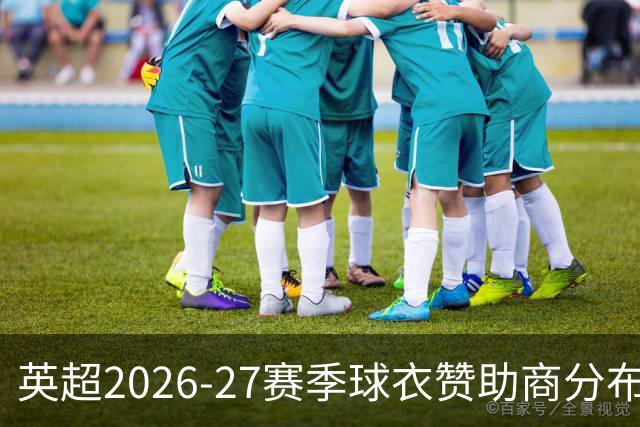 英超2026-27赛季球衣赞助商分布一览