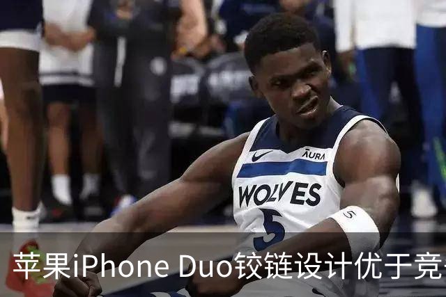 苹果iPhone Duo铰链设计优于竞争对手