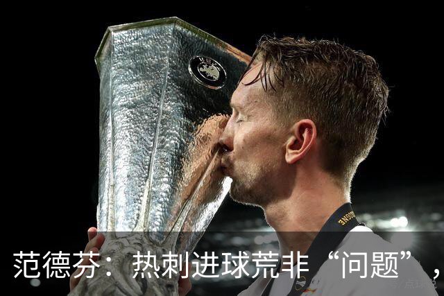 范德芬：热刺进球荒非“问题”，需改善前场选择
