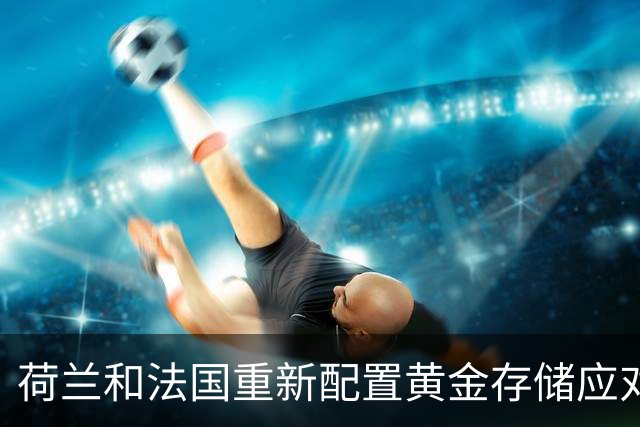 荷兰和法国重新配置黄金存储应对全球不稳局势