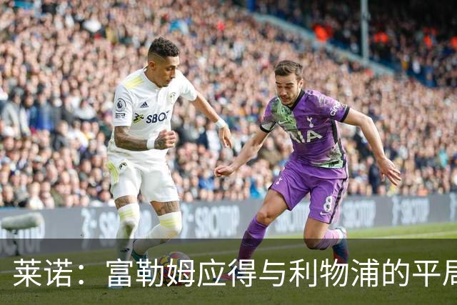 莱诺：富勒姆应得与利物浦的平局，前期表现本可更好