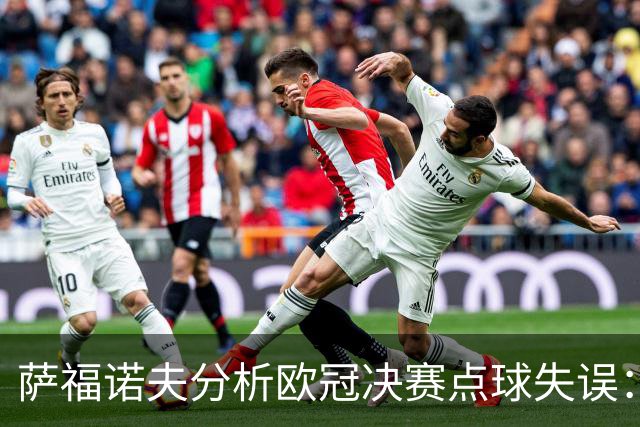 萨福诺夫分析欧冠决赛点球失误：心理博弈的胜利