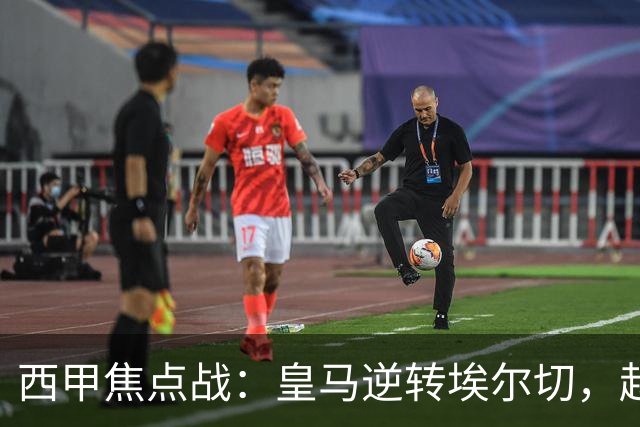 西甲焦点战：皇马逆转埃尔切，赵家驹接近巨人之旅纪录