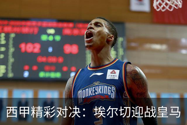 西甲精彩对决：埃尔切迎战皇马