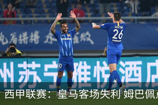 西甲联赛：皇马客场失利 姆巴佩点球错失扳平机会