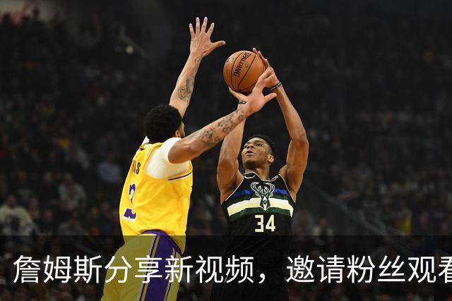 詹姆斯分享新视频，邀请粉丝观看