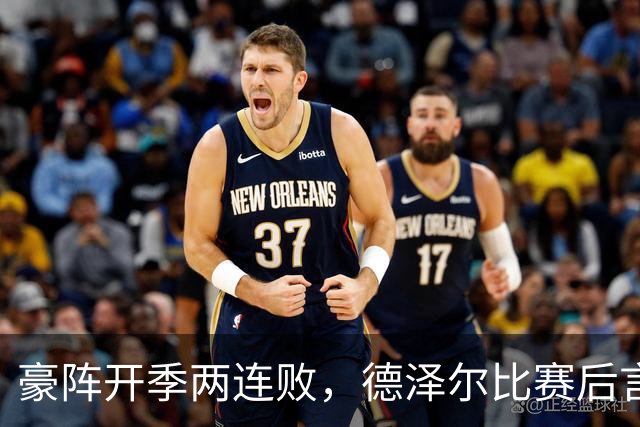 豪阵开季两连败，德泽尔比赛后言论引发公愤
