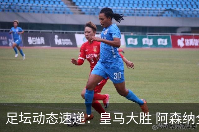 足坛动态速递：皇马大胜 阿森纳全胜利物浦切尔西皆平