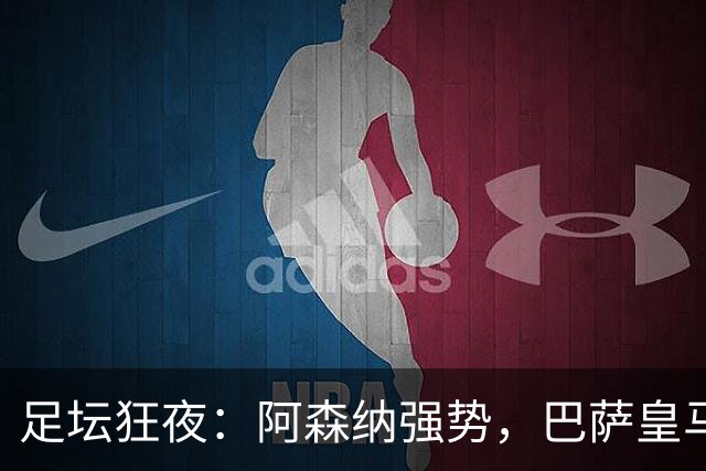 足坛狂夜：阿森纳强势，巴萨皇马均大胜