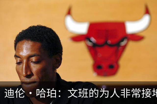 迪伦·哈珀：文班的为人非常接地气 他的人品真的没得挑