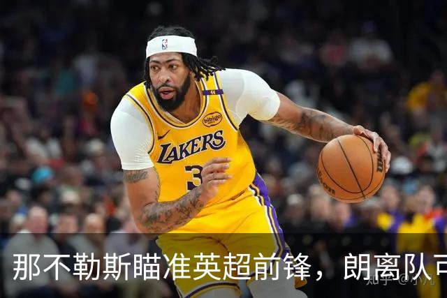 那不勒斯瞄准英超前锋，朗离队可能性上升