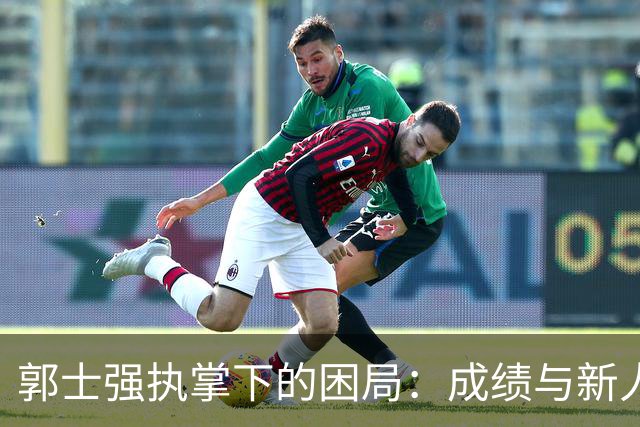 郭士强执掌下的困局：成绩与新人双双失色