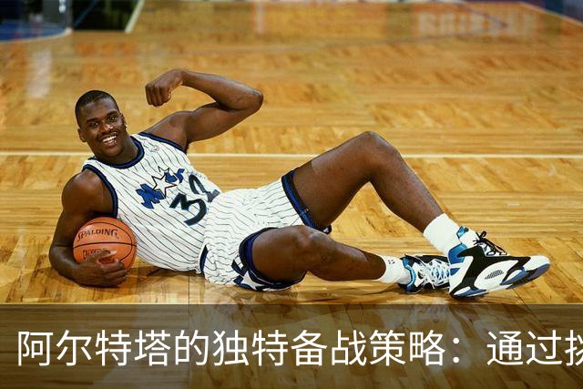 阿尔特塔的独特备战策略：通过挑战增强球队适应能力