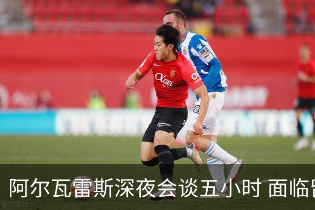 阿尔瓦雷斯深夜会谈五小时 面临留队或转会阿森纳两难