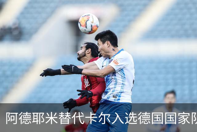 阿德耶米替代卡尔入选德国国家队，因轻微肌肉不适调整