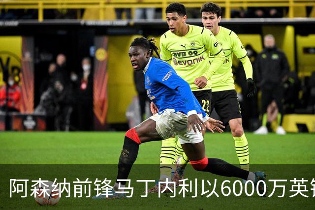 阿森纳前锋马丁内利以6000万英镑转会利雅得新月