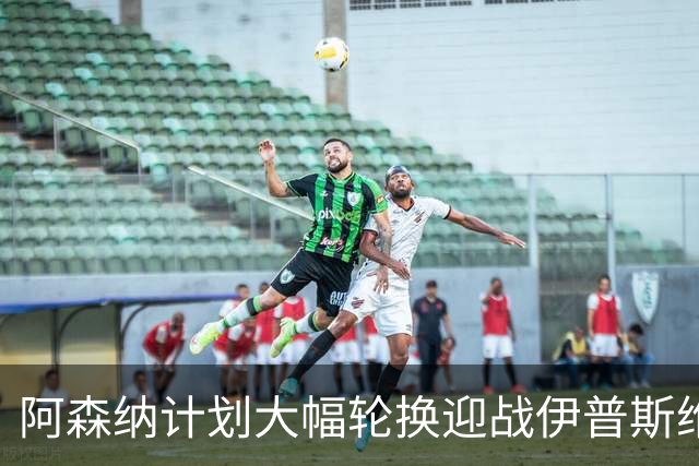 阿森纳计划大幅轮换迎战伊普斯维奇