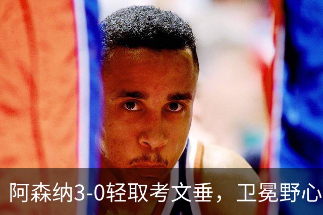 阿森纳3-0轻取考文垂，卫冕野心尽显