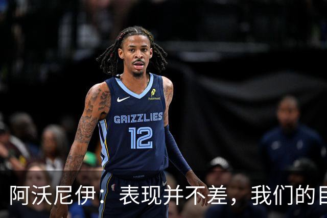 阿沃尼伊：表现并不差，我们的目标是保级