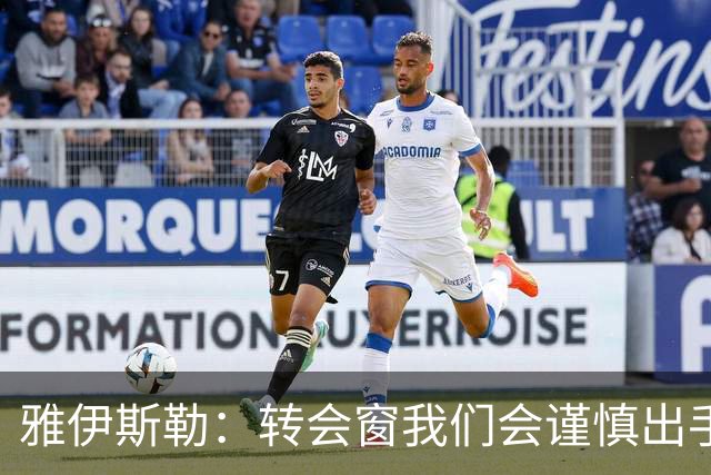 雅伊斯勒：转会窗我们会谨慎出手，球队知道自己的需求