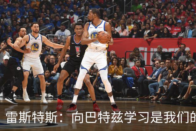 雷斯特斯：向巴特兹学习是我们的重要机遇