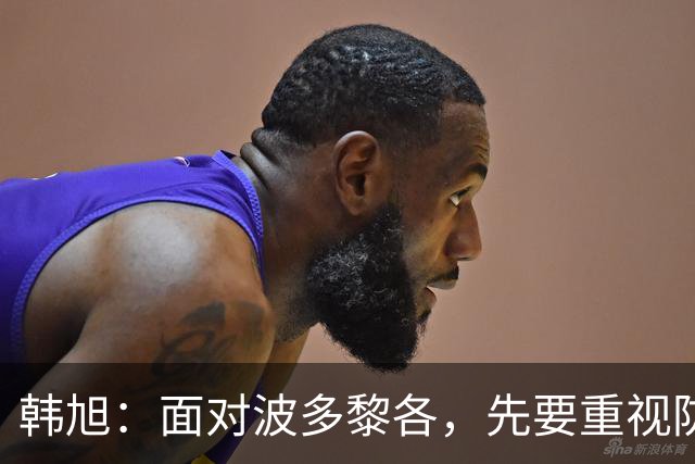 韩旭：面对波多黎各，先要重视防守，积极拼搏
