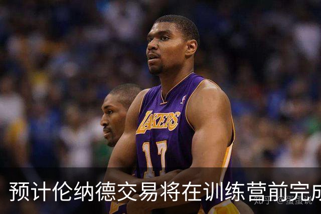 预计伦纳德交易将在训练营前完成
