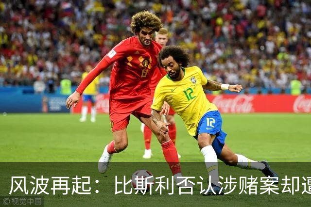 风波再起：比斯利否认涉赌案却遭家人指控