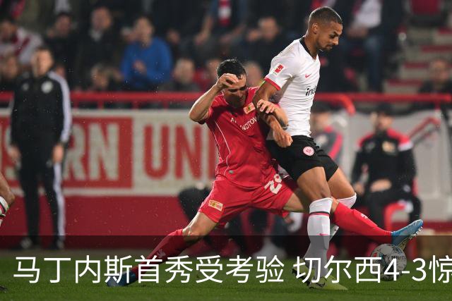 马丁内斯首秀受考验 切尔西4-3惊险胜布莱顿
