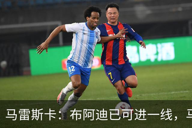 马雷斯卡：布阿迪已可进一线，马尔穆什或将离队